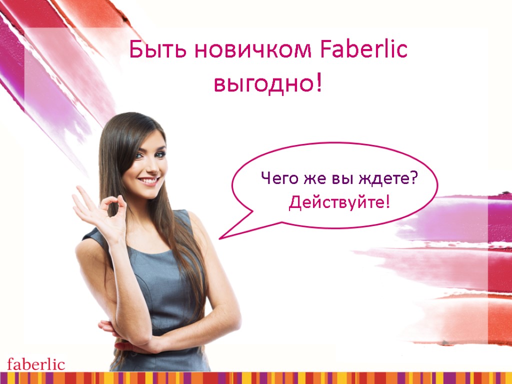 Быть новичком Faberlic выгодно! Чего же вы ждете? Действуйте!